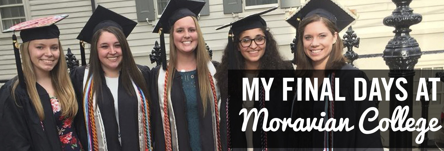 My Final Days at Moravian College | Moravian College My Final Days at Moravian College | Moravian College